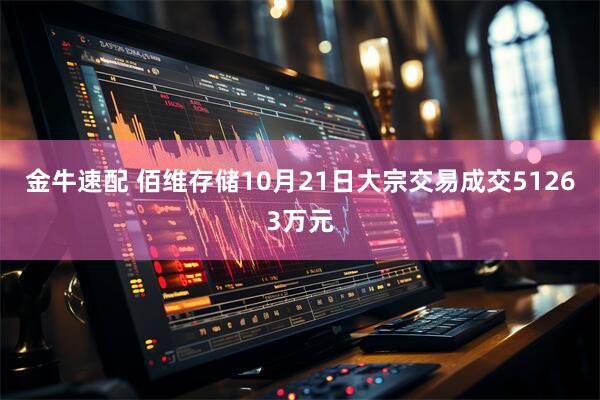 金牛速配 佰维存储10月21日大宗交易成交51263万元
