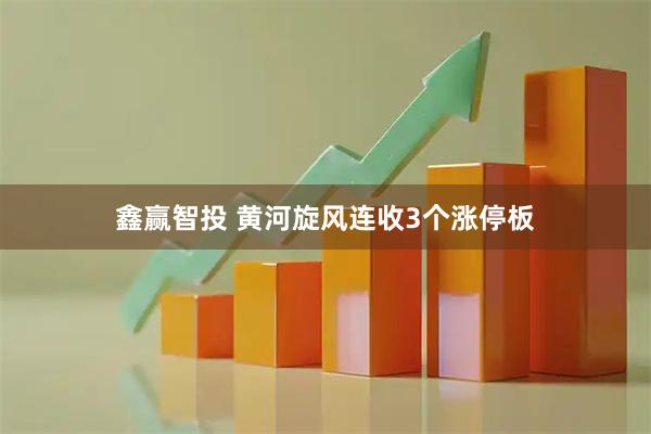 鑫赢智投 黄河旋风连收3个涨停板