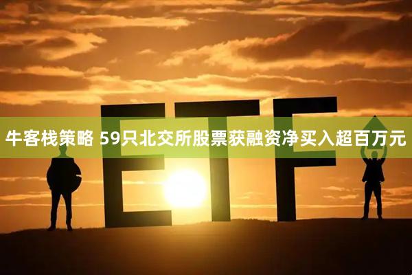 牛客栈策略 59只北交所股票获融资净买入超百万元