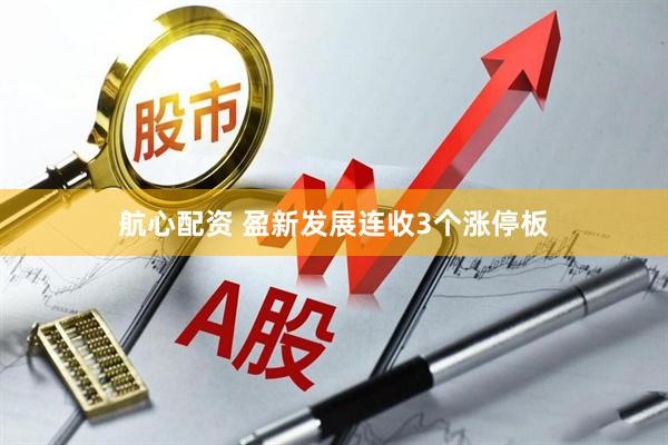 航心配资 盈新发展连收3个涨停板