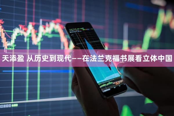 天添盈 从历史到现代——在法兰克福书展看立体中国