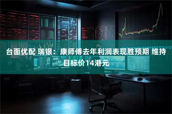 台面优配 瑞银：康师傅去年利润表现胜预期 维持目标价14港元