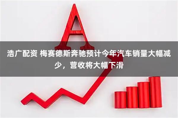 浩广配资 梅赛德斯奔驰预计今年汽车销量大幅减少，营收将大幅下滑