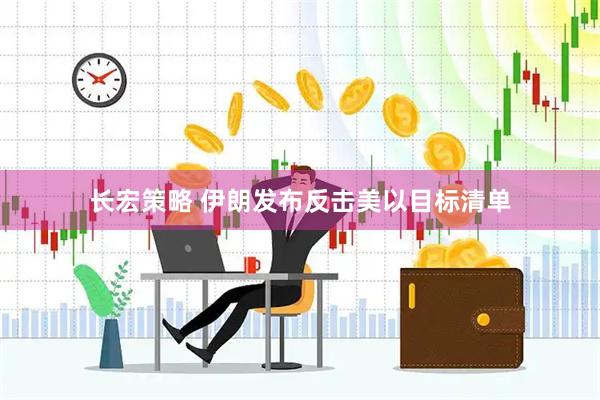 长宏策略 伊朗发布反击美以目标清单