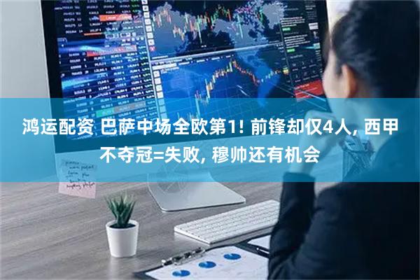 鸿运配资 巴萨中场全欧第1! 前锋却仅4人, 西甲不夺冠=失败, 穆帅还有机会